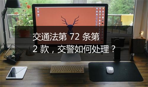 交通法第 72 条第 2 款,交警如何处理?