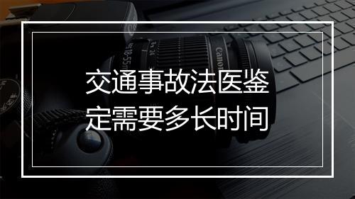 交通事故法医鉴定需要多长时间
