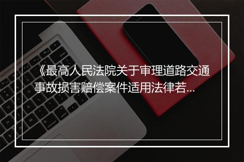 《最高人民法院关于审理道路交通事故损害赔偿案件适用法律若干问题的解释》内容有什么?