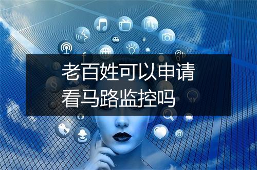 老百姓可以申请看马路监控吗