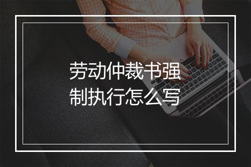 劳动仲裁书强制执行怎么写