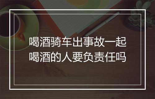 喝酒骑车出事故一起喝酒的人要负责任吗