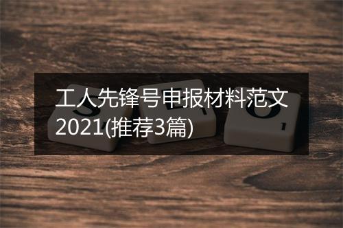 工人先锋号申报材料范文2021(推荐3篇)