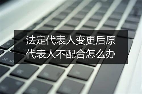 法定代表人变更后原代表人不配合怎么办