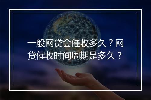 一般网贷会催收多久?网贷催收时间周期是多久?