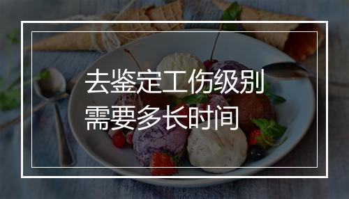 去鉴定工伤级别需要多长时间