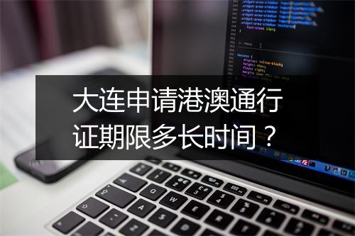 大连申请港澳通行证期限多长时间?