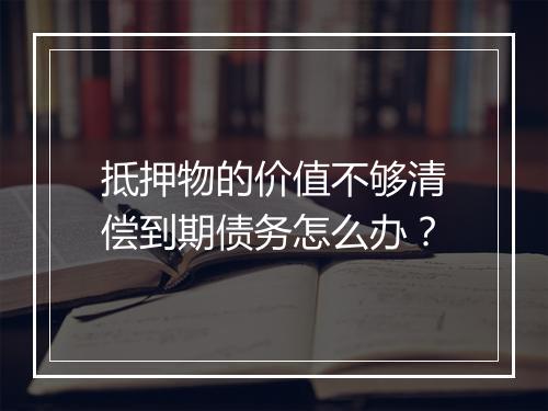 抵押物的价值不够清偿到期债务怎么办?