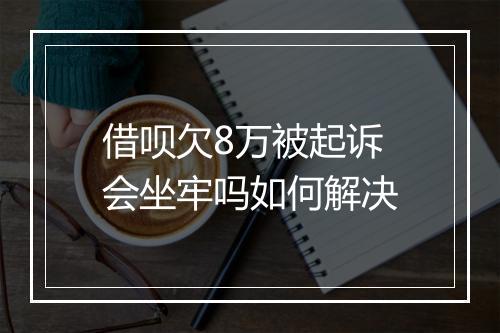 借呗欠8万被起诉会坐牢吗如何解决