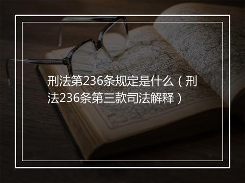 刑法第236条规定是什么(刑法236条第三款司法解释)