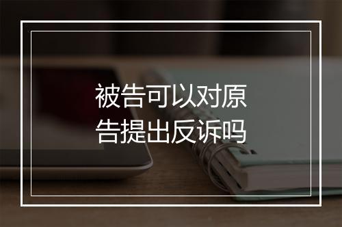 被告可以对原告提出反诉吗