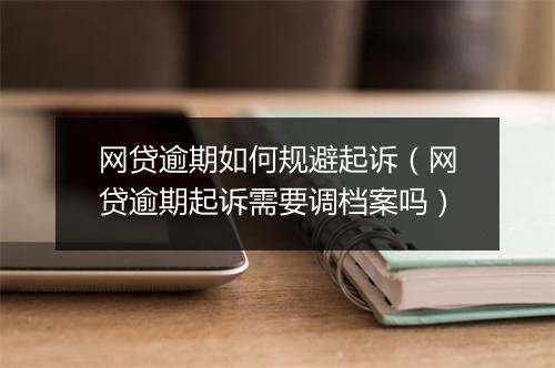 网贷逾期如何规避起诉(网贷逾期起诉需要调档案吗)