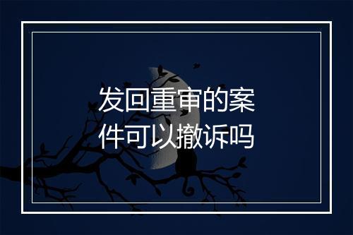 发回重审的案件可以撤诉吗
