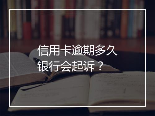 信用卡逾期多久银行会起诉?