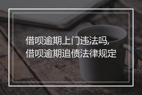 借呗逾期上门违法吗,借呗逾期追债法律规定