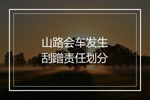 山路会车发生刮蹭责任划分