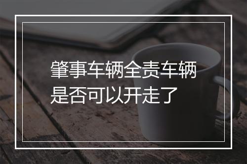 肇事车辆全责车辆是否可以开走了