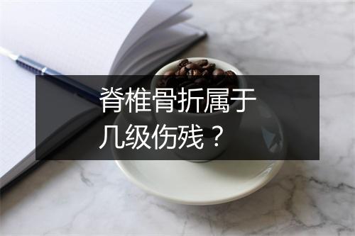 脊椎骨折属于几级伤残?