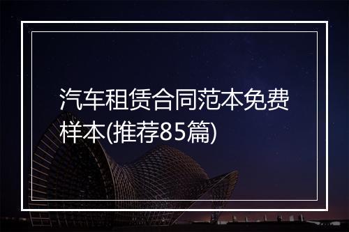 汽车租赁合同范本免费样本(推荐85篇)