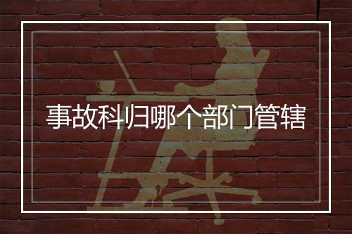 事故科归哪个部门管辖