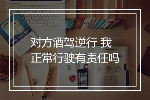 对方酒驾逆行 我正常行驶有责任吗