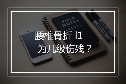 腰椎骨折 l1 为几级伤残?