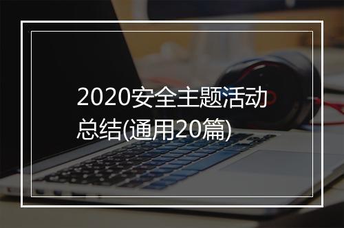 2020安全主题活动总结(通用20篇)