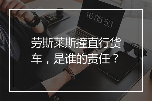 劳斯莱斯撞直行货车,是谁的责任?