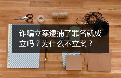 诈骗立案逮捕了罪名就成立吗?为什么不立案?