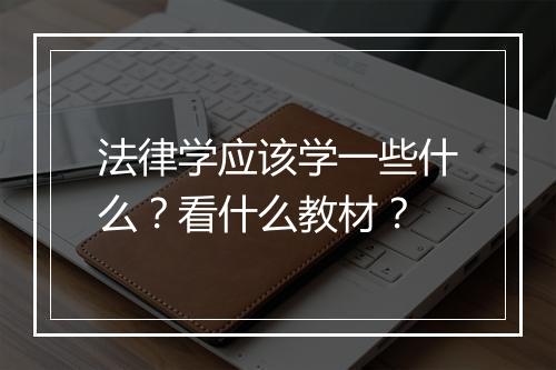法律学应该学一些什么?看什么教材?