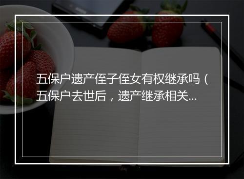 五保户遗产侄子侄女有权继承吗(五保户去世后,遗产继承相关法律问题)