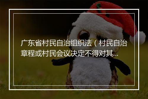 广东省村民自治组织法(村民自治章程或村民会议决定不得对其成员履行义务设置障碍或者进行不当限制)