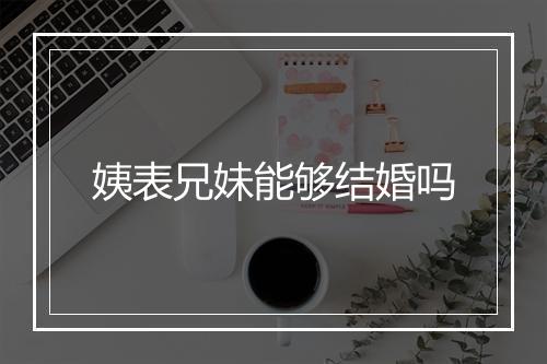 姨表兄妹能够结婚吗