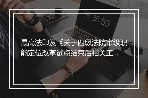 最高法印发《关于四级法院审级职能定位改革试点结束后相关工作要求的通知》