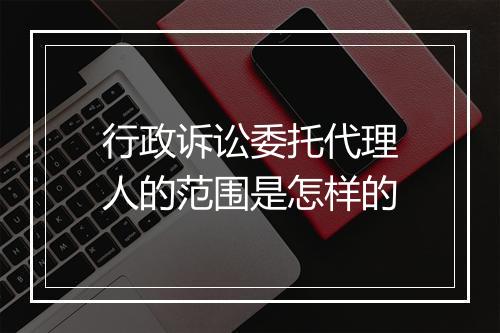 行政诉讼委托代理人的范围是怎样的