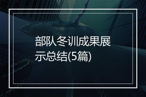 部队冬训成果展示总结(5篇)