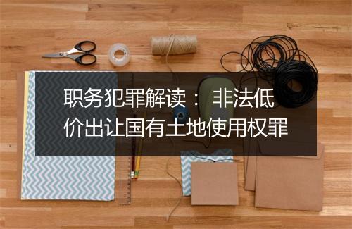 职务犯罪解读: 非法低价出让国有土地使用权罪