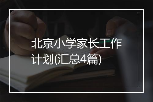北京小学家长工作计划(汇总4篇)