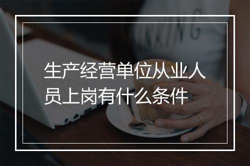 生产经营单位从业人员上岗有什么条件