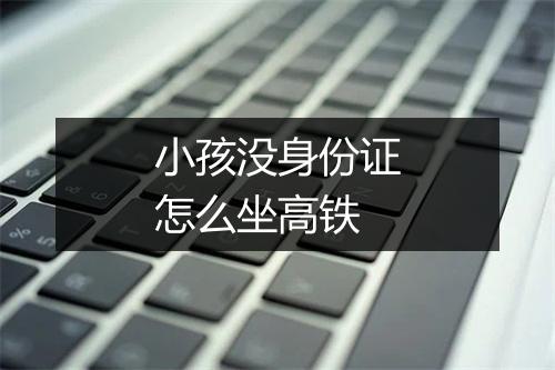 小孩没身份证怎么坐高铁