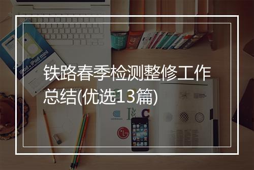 铁路春季检测整修工作总结(优选13篇)