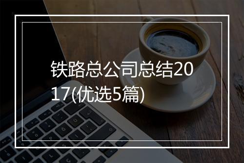 铁路总公司总结2017(优选5篇)