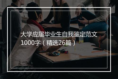 大学应届毕业生自我鉴定范文1000字(精选26篇)
