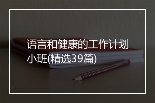 语言和健康的工作计划小班(精选39篇)
