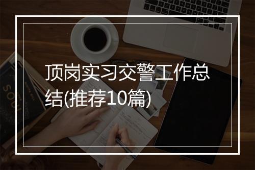 顶岗实习交警工作总结(推荐10篇)