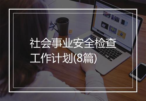 社会事业安全检查工作计划(8篇)
