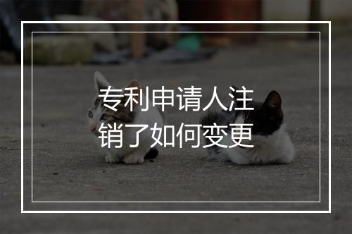 专利申请人注销了如何变更