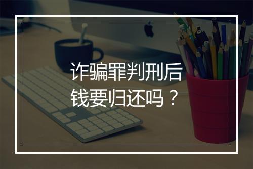 诈骗罪判刑后钱要归还吗?