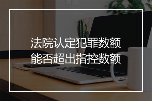 法院认定犯罪数额能否超出指控数额
