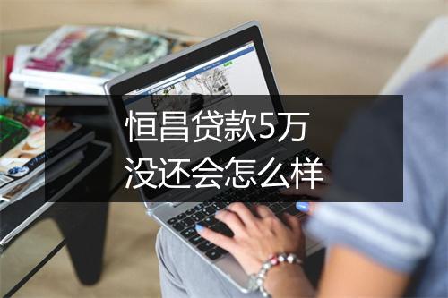 恒昌贷款5万没还会怎么样